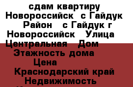 сдам квартиру Новороссийск, с.Гайдук › Район ­ с.Гайдук г.Новороссийск › Улица ­ Центральная › Дом ­ 12 › Этажность дома ­ 3 › Цена ­ 18 000 - Краснодарский край Недвижимость » Квартиры аренда   